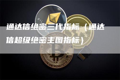 通达信绝密三代指标（通达信超级绝密主图指标）