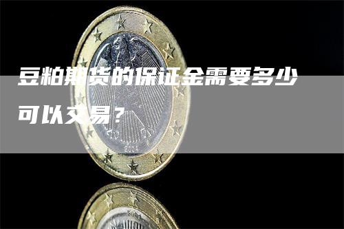 豆粕期货的保证金需要多少可以交易？