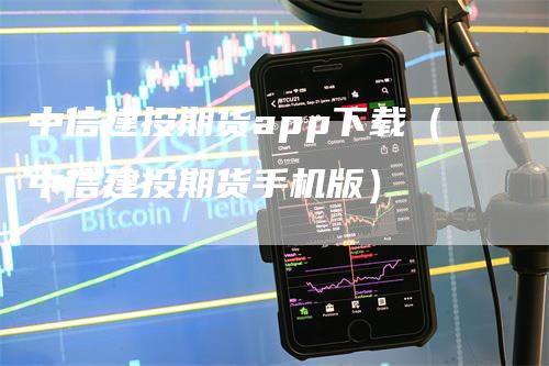 中信建投期货app下载（中信建投期货手机版）