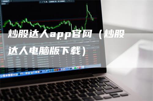 炒股达人app官网（炒股达人电脑版下载）