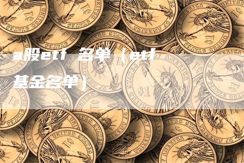 a股etf 名单（etf基金名单）