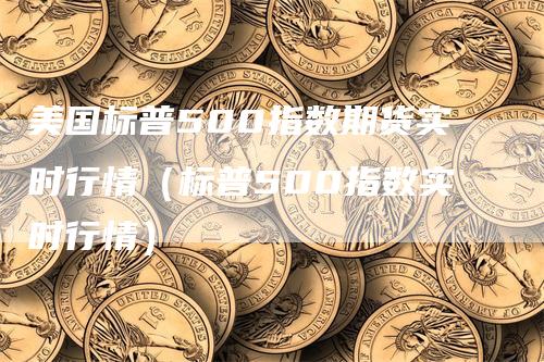 美国标普500指数期货实时行情（标普500指数实时行情）