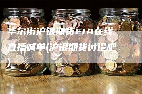 华尔街沪银期货EIA在线直播喊单(沪银期货讨论吧)