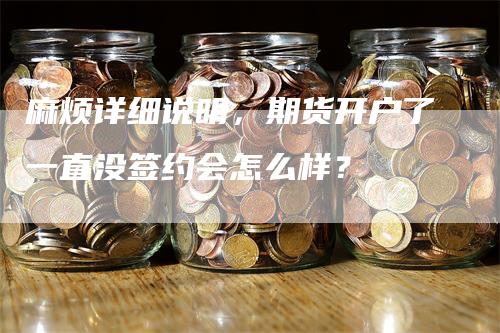 麻烦详细说明，期货开户了一直没签约会怎么样？