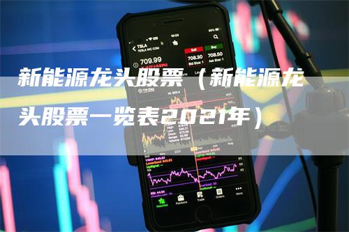 新能源龙头股票（新能源龙头股票一览表2021年）