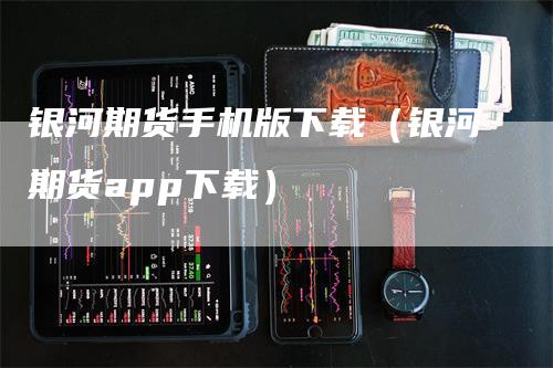 银河期货手机版下载（银河期货app下载）