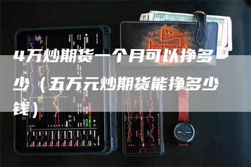 4万炒期货一个月可以挣多少（五万元炒期货能挣多少钱）