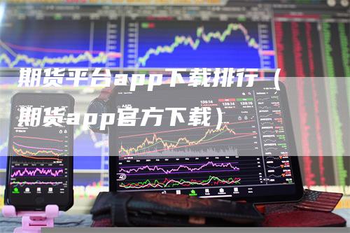 期货平台app下载排行（期货app官方下载）