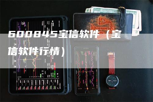 600845宝信软件（宝信软件行情）