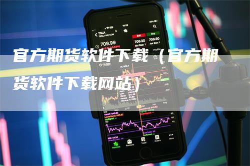 官方期货软件下载（官方期货软件下载网站）