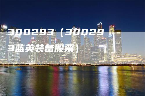 300293（300293蓝英装备股票）