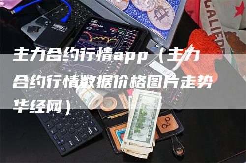 主力合约行情app（主力合约行情数据价格图片走势华经网）