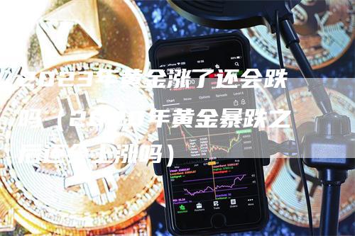 2023年黄金涨了还会跌吗（2020年黄金暴跌之后还会上涨吗）