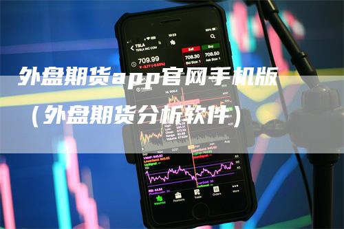 外盘期货app官网手机版（外盘期货分析软件）