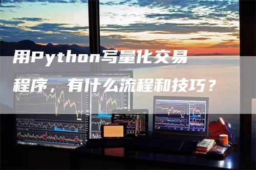 用Python写量化交易程序，有什么流程和技巧？