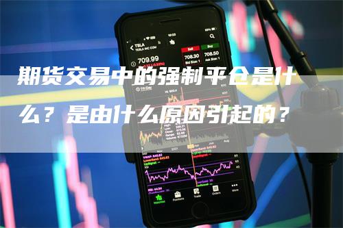 期货交易中的强制平仓是什么？是由什么原因引起的？