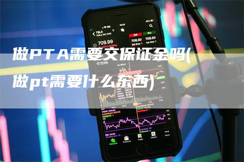 做PTA需要交保证金吗(做pt需要什么东西)