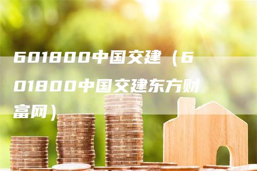 601800中国交建（601800中国交建东方财富网）