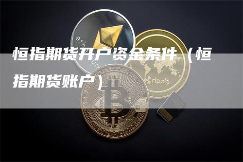 恒指期货开户资金条件（恒指期货账户）