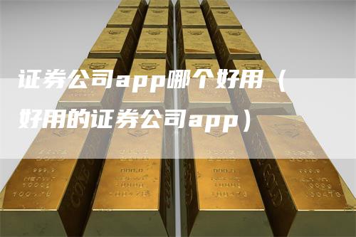 证券公司app哪个好用（好用的证券公司app）