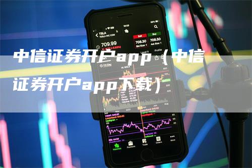 中信证券开户app（中信证券开户app下载）