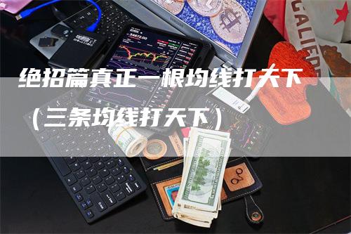 绝招篇真正一根均线打天下（三条均线打天下）