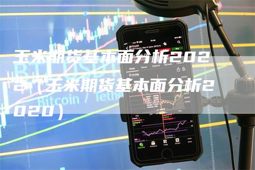 玉米期货基本面分析2022（玉米期货基本面分析2020）