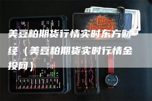 美豆粕期货行情实时东方财经（美豆粕期货实时行情金投网）