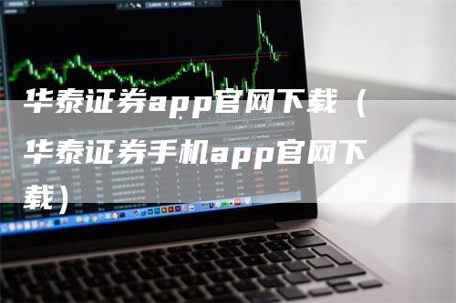 华泰证券app官网下载（华泰证券手机app官网下载）