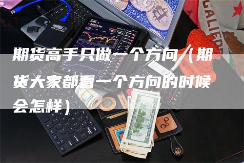 期货高手只做一个方向（期货大家都看一个方向的时候会怎样）