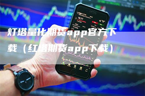 灯塔量化期货app官方下载（红塔期货app下载）