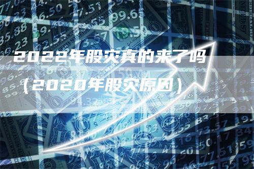 2022年股灾真的来了吗（2020年股灾原因）