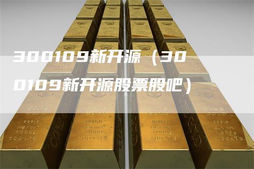 300109新开源（300109新开源股票股吧）