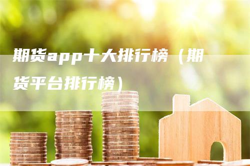 期货app十大排行榜（期货平台排行榜）