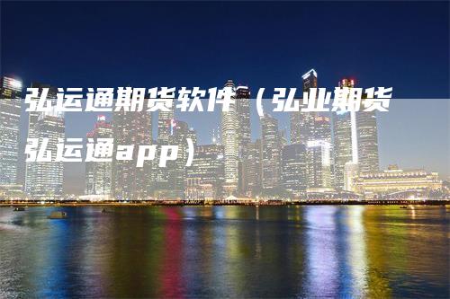 弘运通期货软件（弘业期货弘运通app）