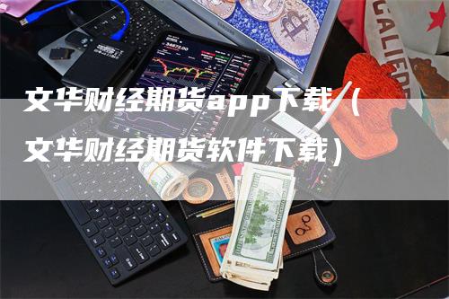 文华财经期货app下载（文华财经期货软件下载）