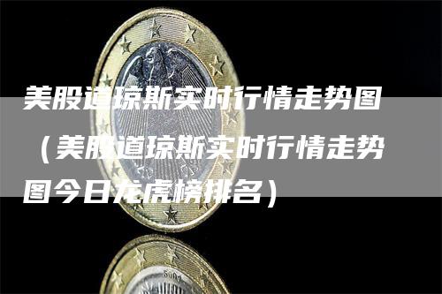 美股道琼斯实时行情走势图（美股道琼斯实时行情走势图今日龙虎榜排名）