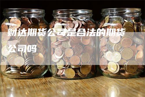 财达期货公司是合法的期货公司吗