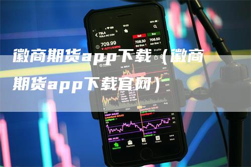 徽商期货app下载（徽商期货app下载官网）