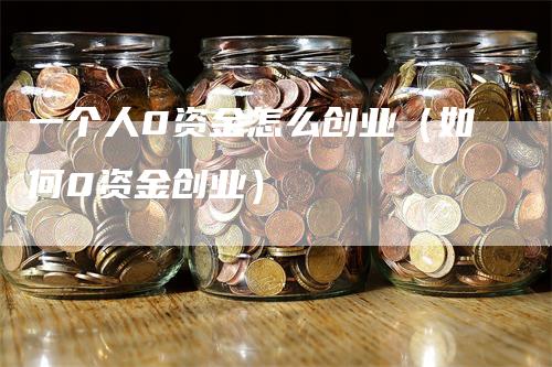 一个人0资金怎么创业（如何0资金创业）