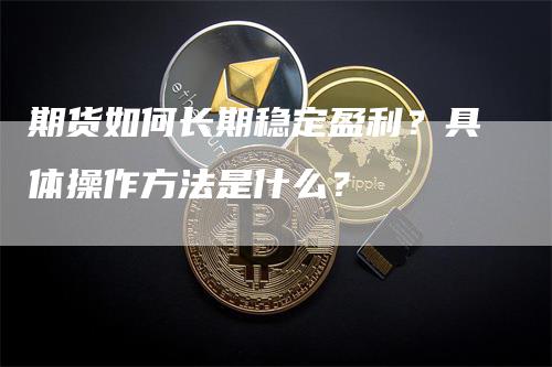 期货如何长期稳定盈利？具体操作方法是什么？