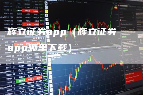 辉立证券app（辉立证券app哪里下载）