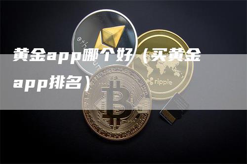 黄金app哪个好（买黄金app排名）