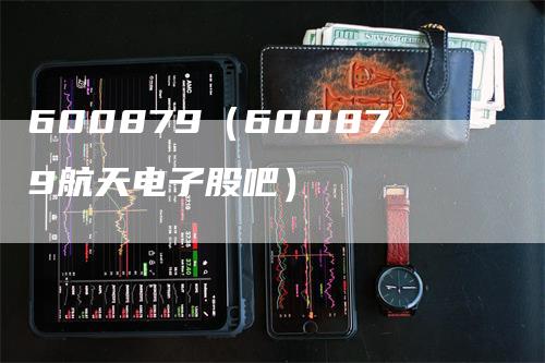 600879（600879航天电子股吧）