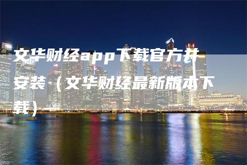 文华财经app下载官方并安装（文华财经最新版本下载）