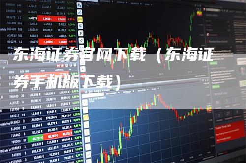 东海证券官网下载（东海证券手机版下载）