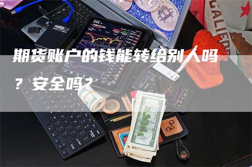 期货账户的钱能转给别人吗？安全吗？