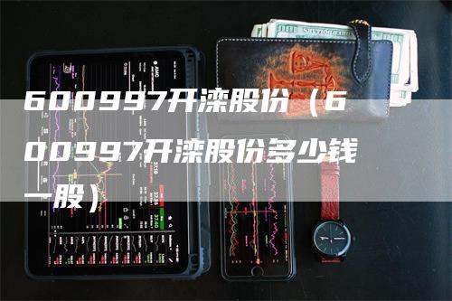 600997开滦股份（600997开滦股份多少钱一股）