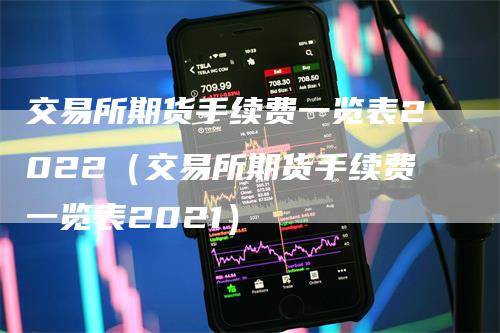 交易所期货手续费一览表2022（交易所期货手续费一览表2021）