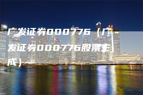 广发证券000776（广发证券000776股票主成）